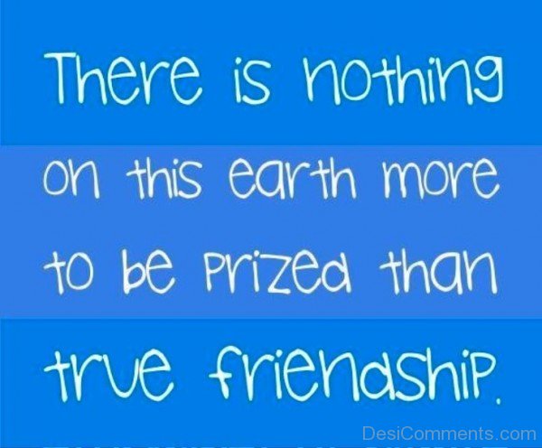 There Is Nothing On This Earth More To Be Prized Than True Friendship-dc099138