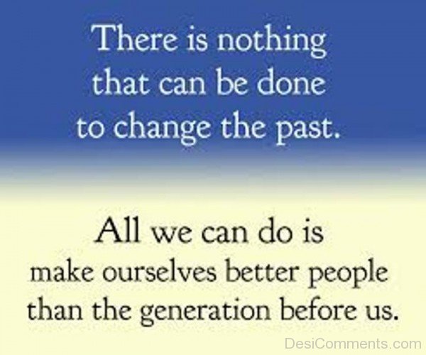 There Is Nothing That Can Be Done To Change The Past