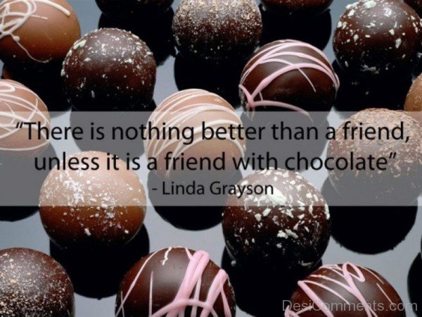 There is nothing better than a friend unless it is a friend with chocolate