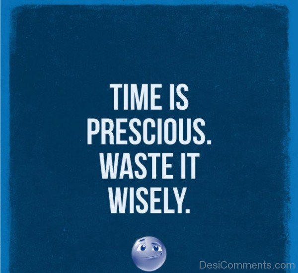Time Is Perscious Waste It Wisely