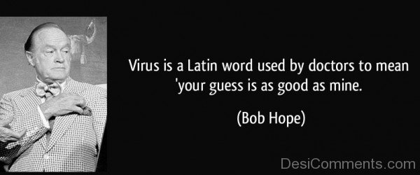 Virus Is A Latin Word Used By Doctors To Mean Your Guess Is As Good As Mine-Bob Hope