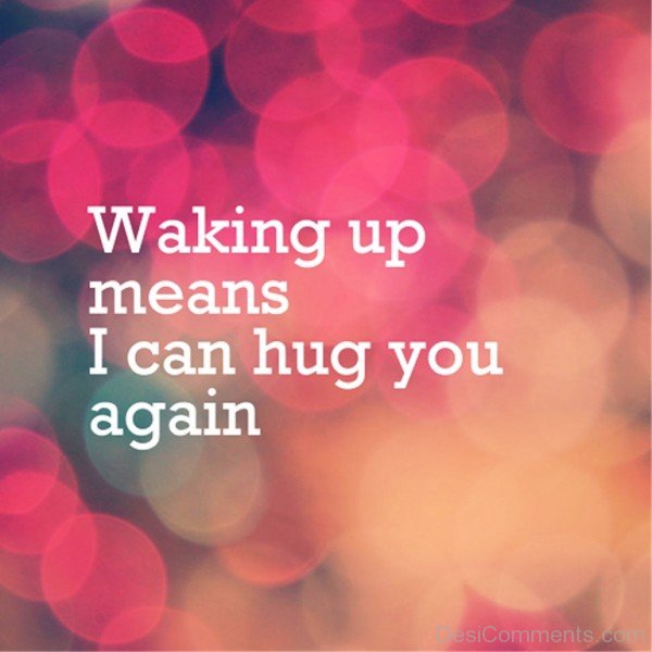 Waking Up Means I Can Hug You Again-lkj526