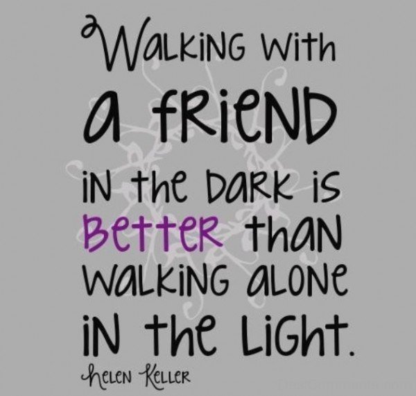 Walking With A Friend In The Dark Is Better Than Walking Alone In The Light