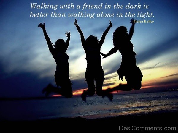 Walking With A Friend In The Dark Is Better Than Walking Alone In The Light Quotes-DC100