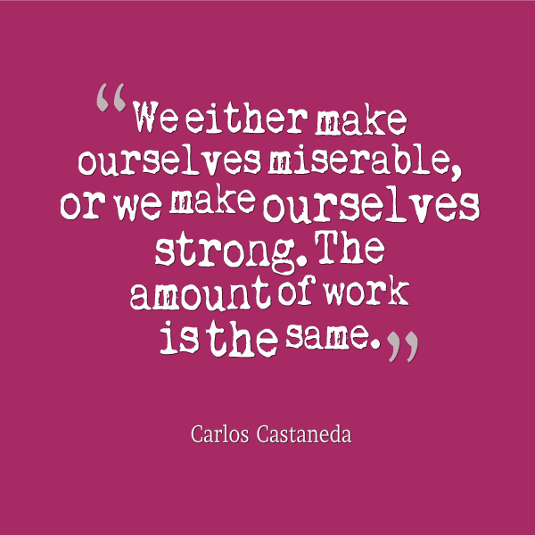 We Either Make Ourselves Miserable Or We Make Ourselves Strong