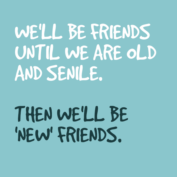 We Shall Be Friends Until We Are Old