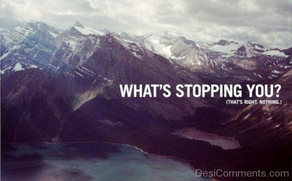 What ‘s stopping you