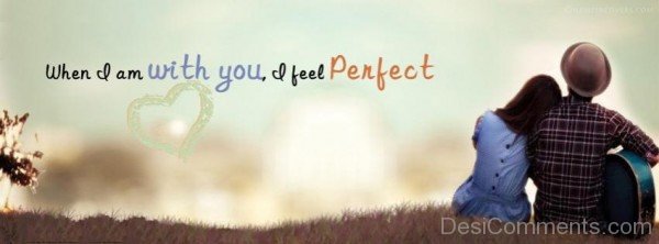 When I Am With You I Feel Perfect