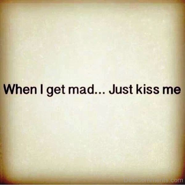 When I Get Mad Just Kiss Me