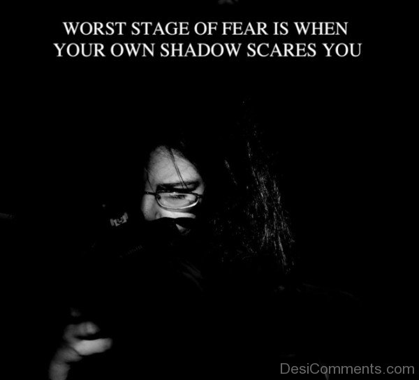 Worst Stage Of Fear Is When Your Own Shadow Scares You