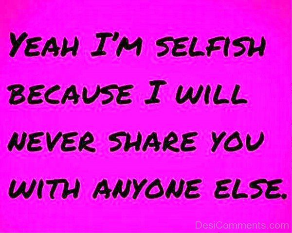 Yeah I’m Selfish