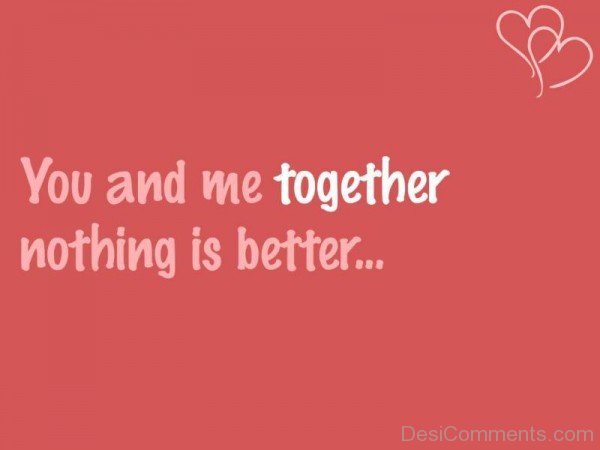 You And Me Together Nothing Is Better