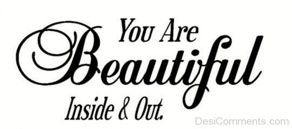 You Are Beautiful Inside And Out