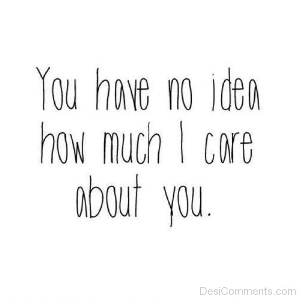 You Have No Idea How Much I Care