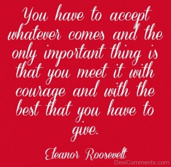 You Have To Accept Whatever Comes And The Only Important Thing Is That You Meet It With Courage-DC116