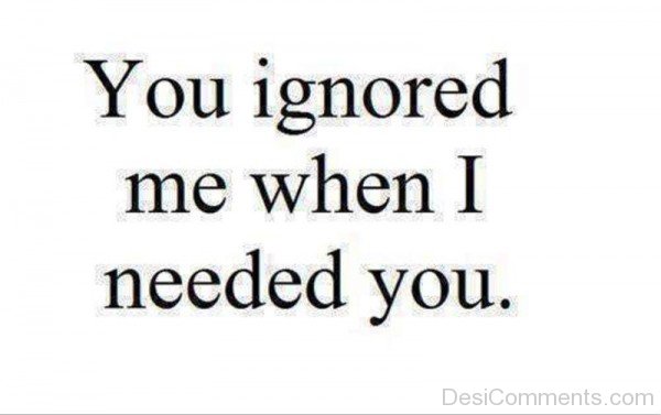 You Ignored Me