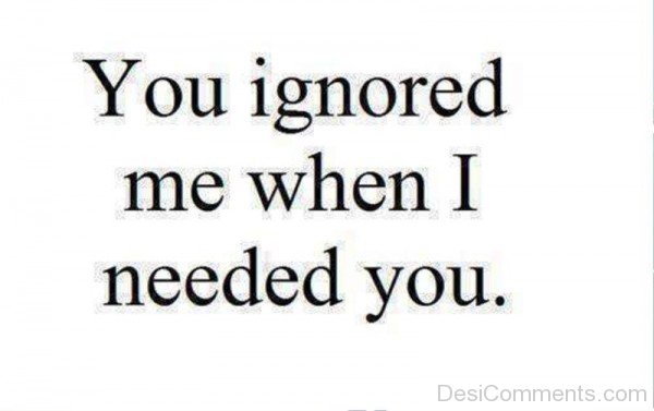 You Ignored Me