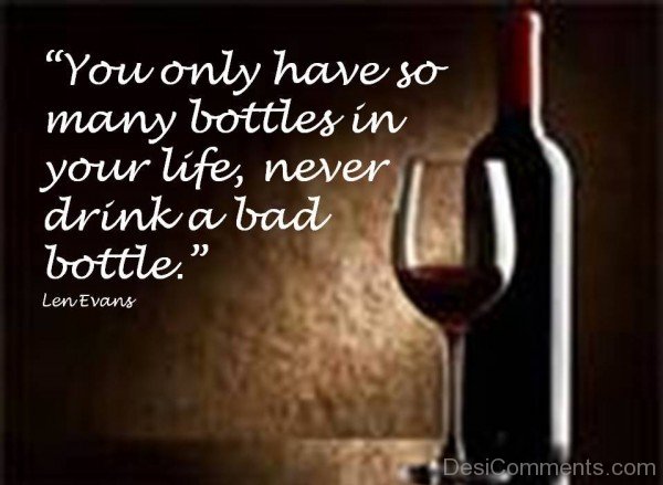 You Only Have So Many Bottels In Your Life, Never Drink A Bad Bottle