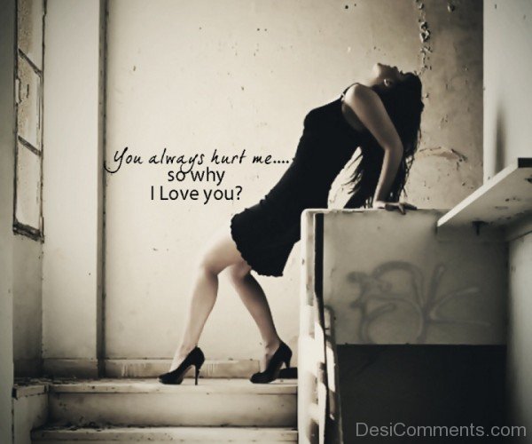 You always hurt me so why  i love you-DC75