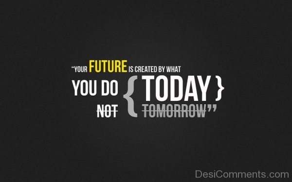 Your Future Is Created By What You Do-Dc257