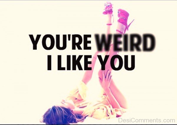 You're Weird I Like You-uhb642DC27