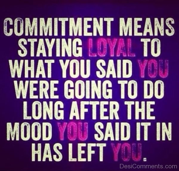 Commitment means  staying loyal