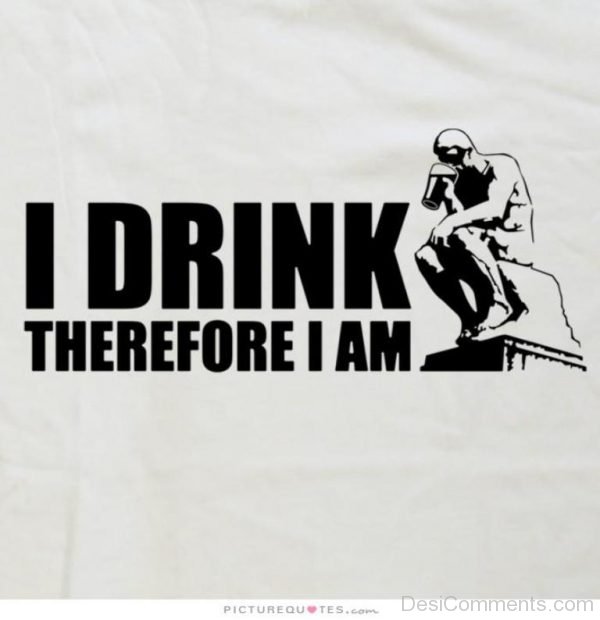 I drink therefore i am